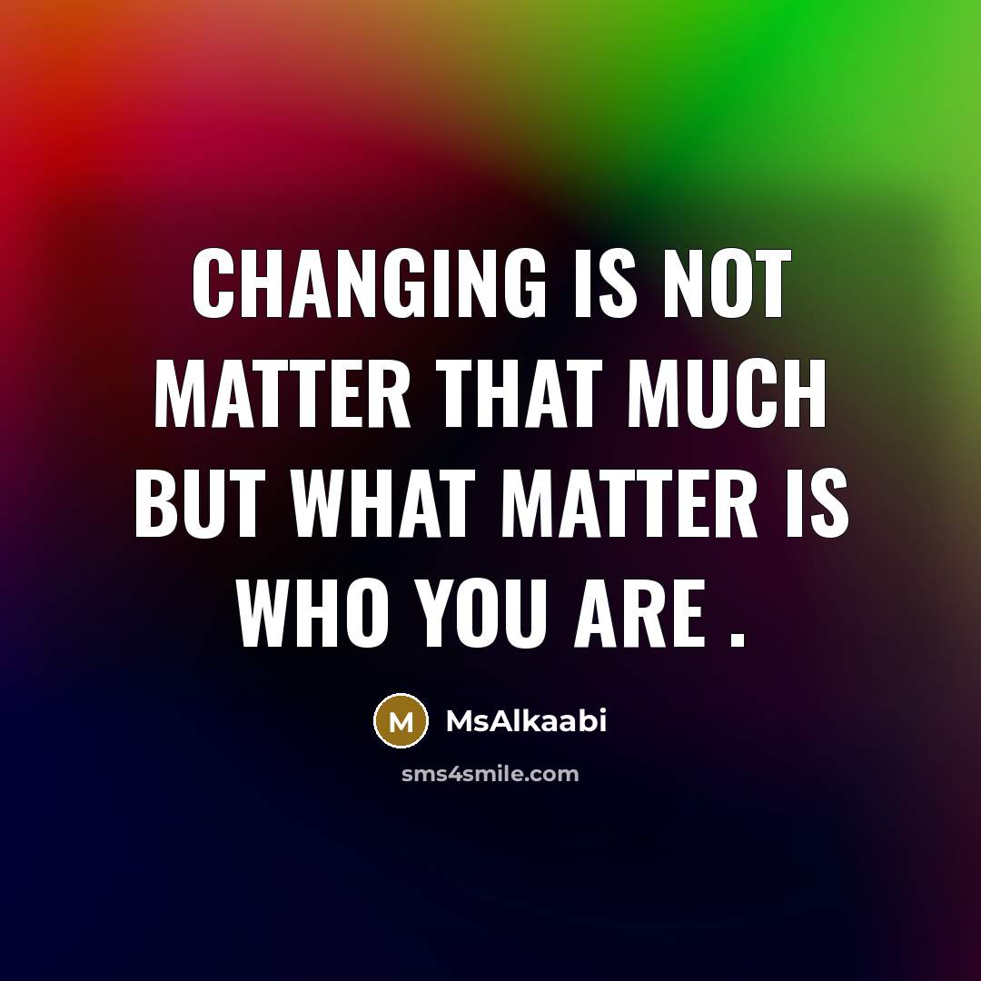 “Changing is not matter that much but what matter is who you are .” quote by Msalkaabi