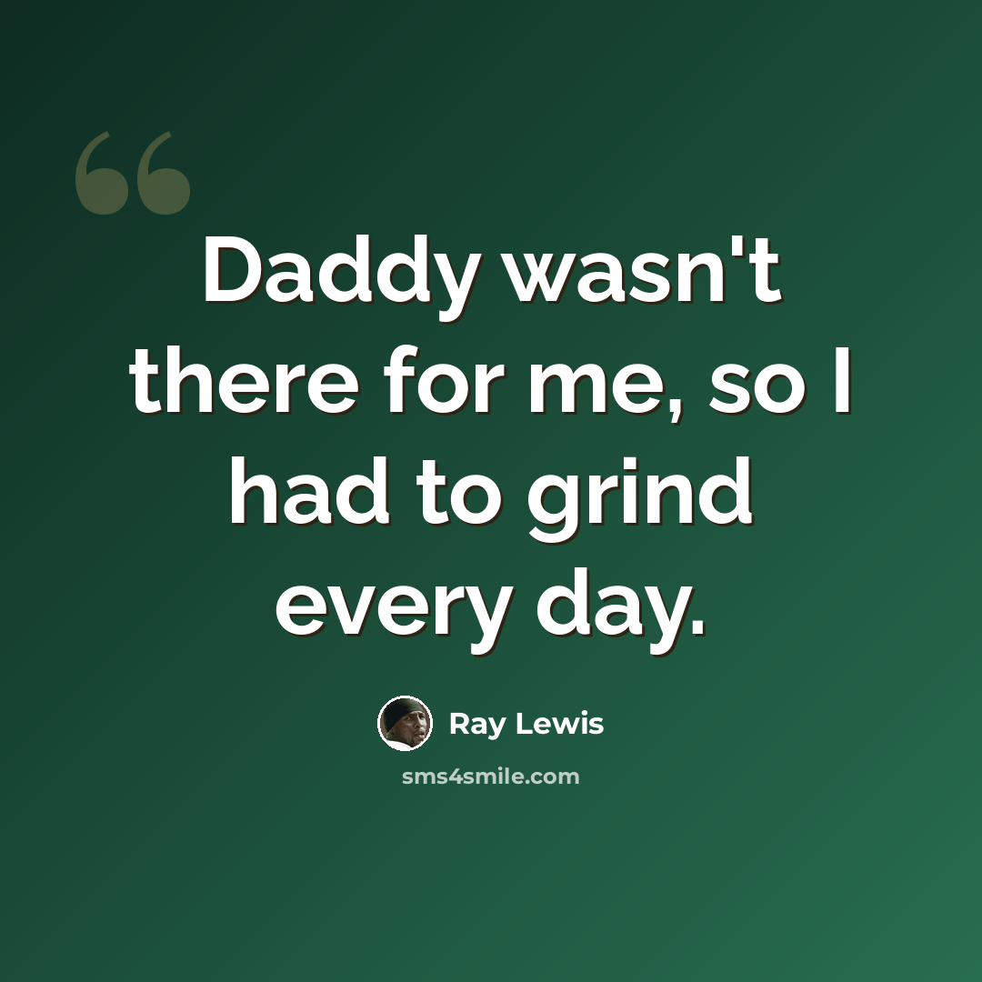 “Daddy wasn't there for me, so I had to grind every day.” quote by Ray Lewis
