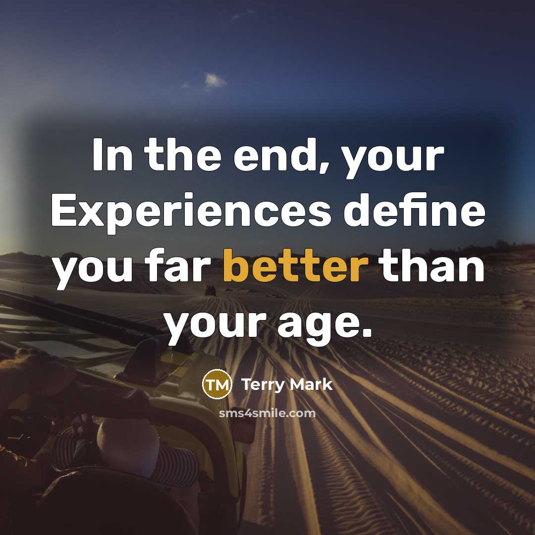 “In the end, your Experiences define you far better than your age.” quote by Terry Mark