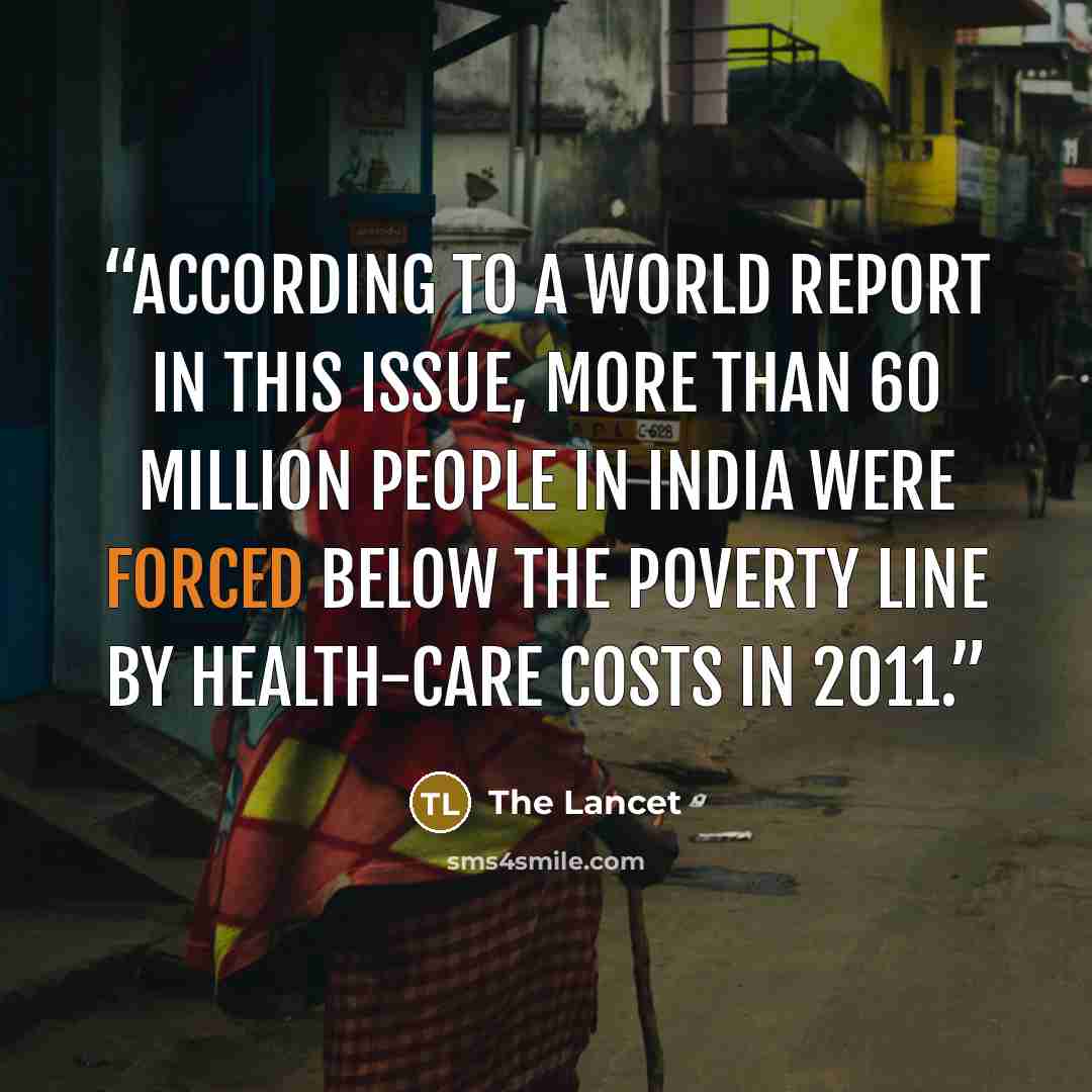 “According to a World Report in this issue, more than 60 million people in India were forced below the poverty line by health-care costs in 2011.” quote by The Lancet