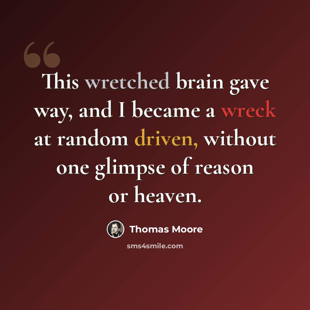 “This wretched brain gave way, and I became a wreck at random driven, without one glimpse of reason or heaven.” quote by Thomas Moore