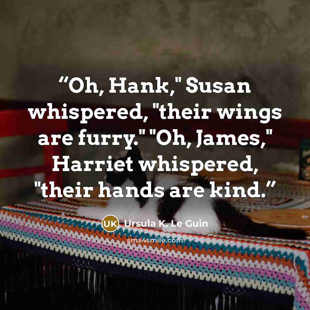 “Oh, Hank," Susan whispered, "their wings are furry." "Oh, James," Harriet whispered, "their hands are kind.” quote by Ursula K. Le Guin