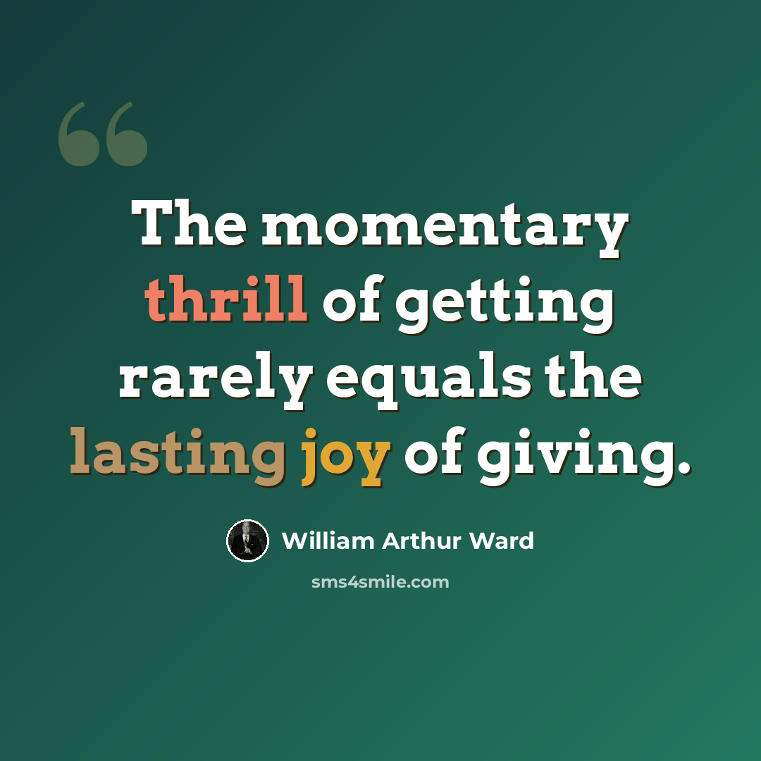 “The momentary thrill of getting rarely equals the lasting joy of giving.” quote by William Arthur Ward