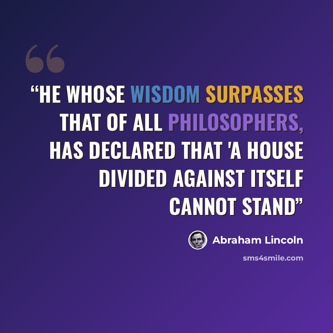 “He whose wisdom surpasses that of all philosophers, has declared that 'a house divided against itself cannot stand” quote by Abraham Lincoln
