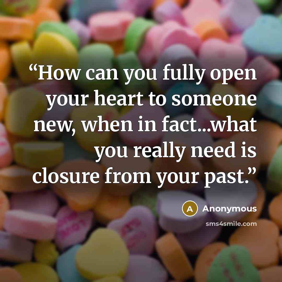“How can you fully open your heart to someone new, when in fact...what you really need is closure from your past.” quote by Anonymous
