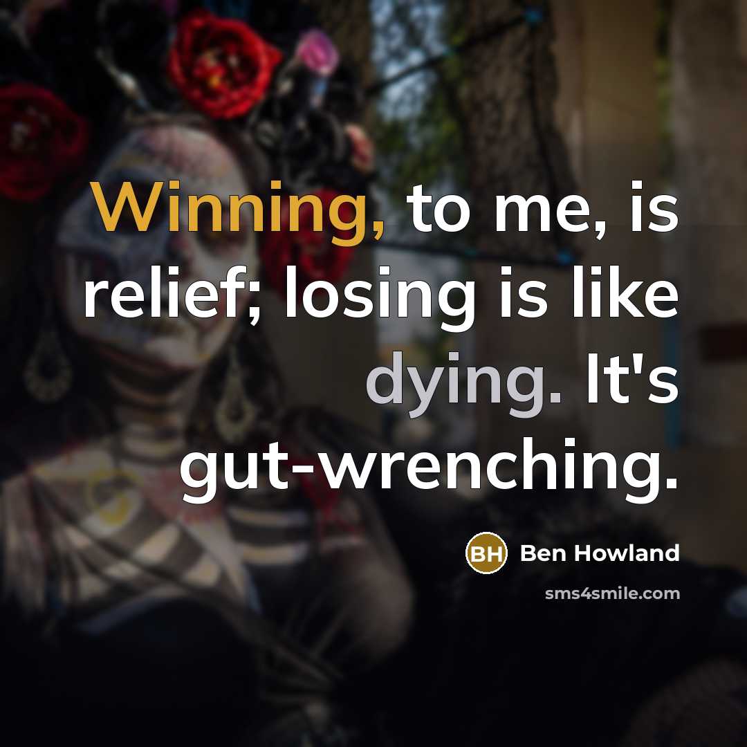 “Winning, to me, is relief; losing is like dying. It's gut-wrenching.” quote by Ben Howland