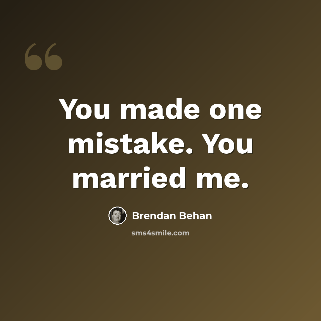 “You made one mistake. You married me.” quote by Brendan Behan