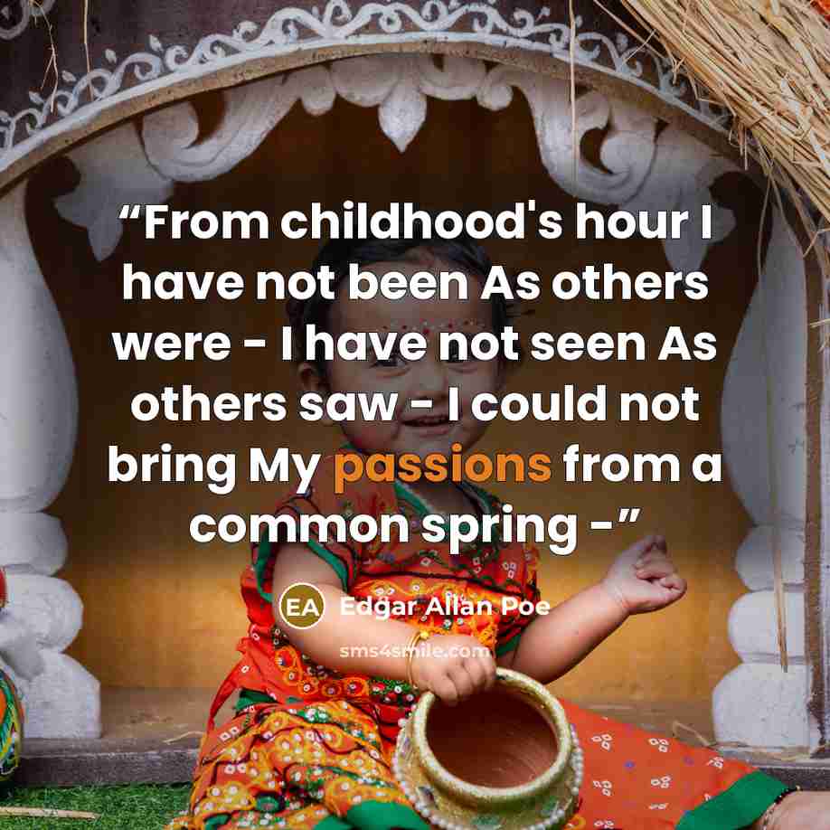 “From childhood's hour I have not been As others were - I have not seen As others saw - I could not bring My passions from a common spring -” quote by Edgar Allan Poe