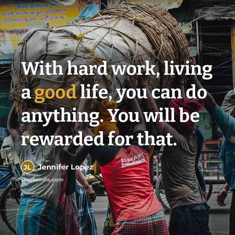 “With hard work, living a good life, you can do anything. You will be rewarded for that.” quote by Jennifer Lopez