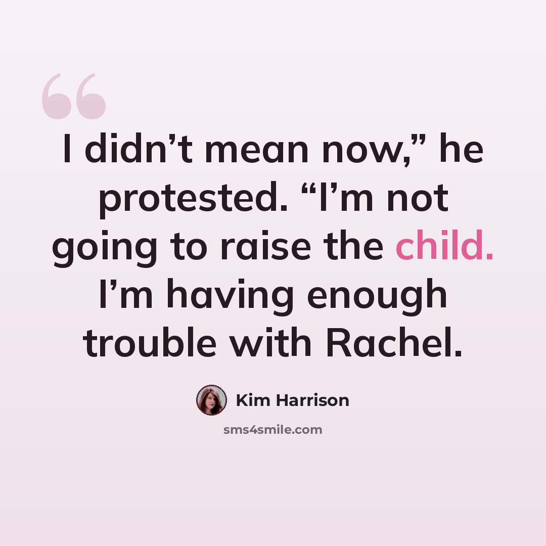“I didn’t mean now,” he protested. “I’m not going to raise the child. I’m having enough trouble with Rachel.” quote by Kim Harrison
