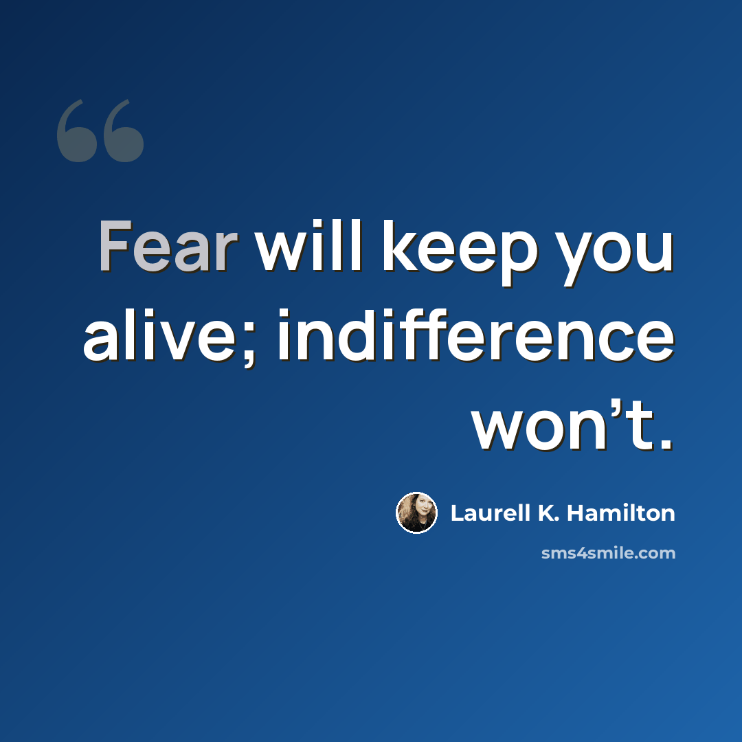 “Fear will keep you alive; indifference won't.” quote by Laurell K. Hamilton