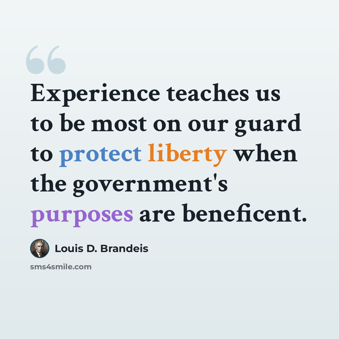 “Experience teaches us to be most on our guard to protect liberty when the government's purposes are beneficent.” quote by Louis D. Brandeis