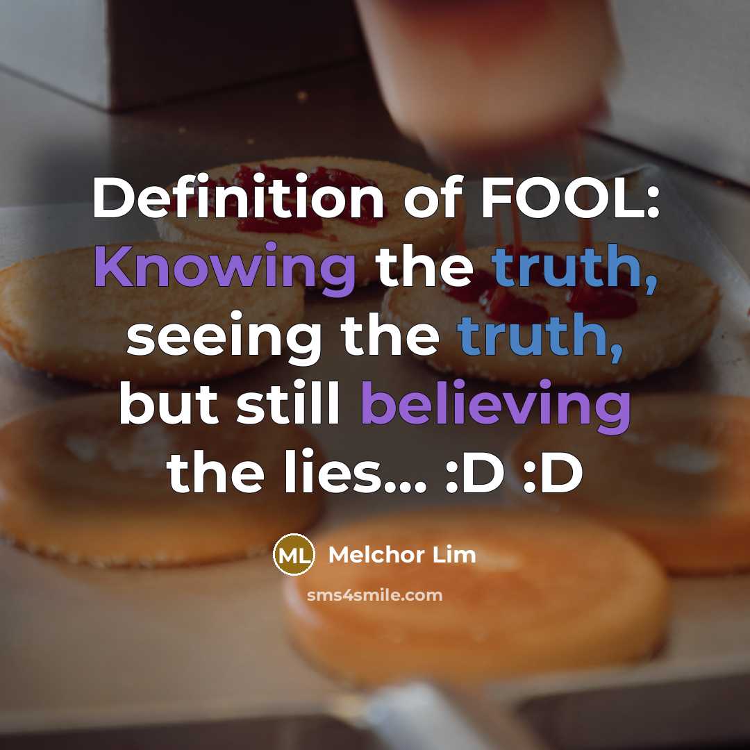 “Definition of FOOL: Knowing the truth, seeing the truth, but still believing the lies… :D :D” quote by Melchor Lim