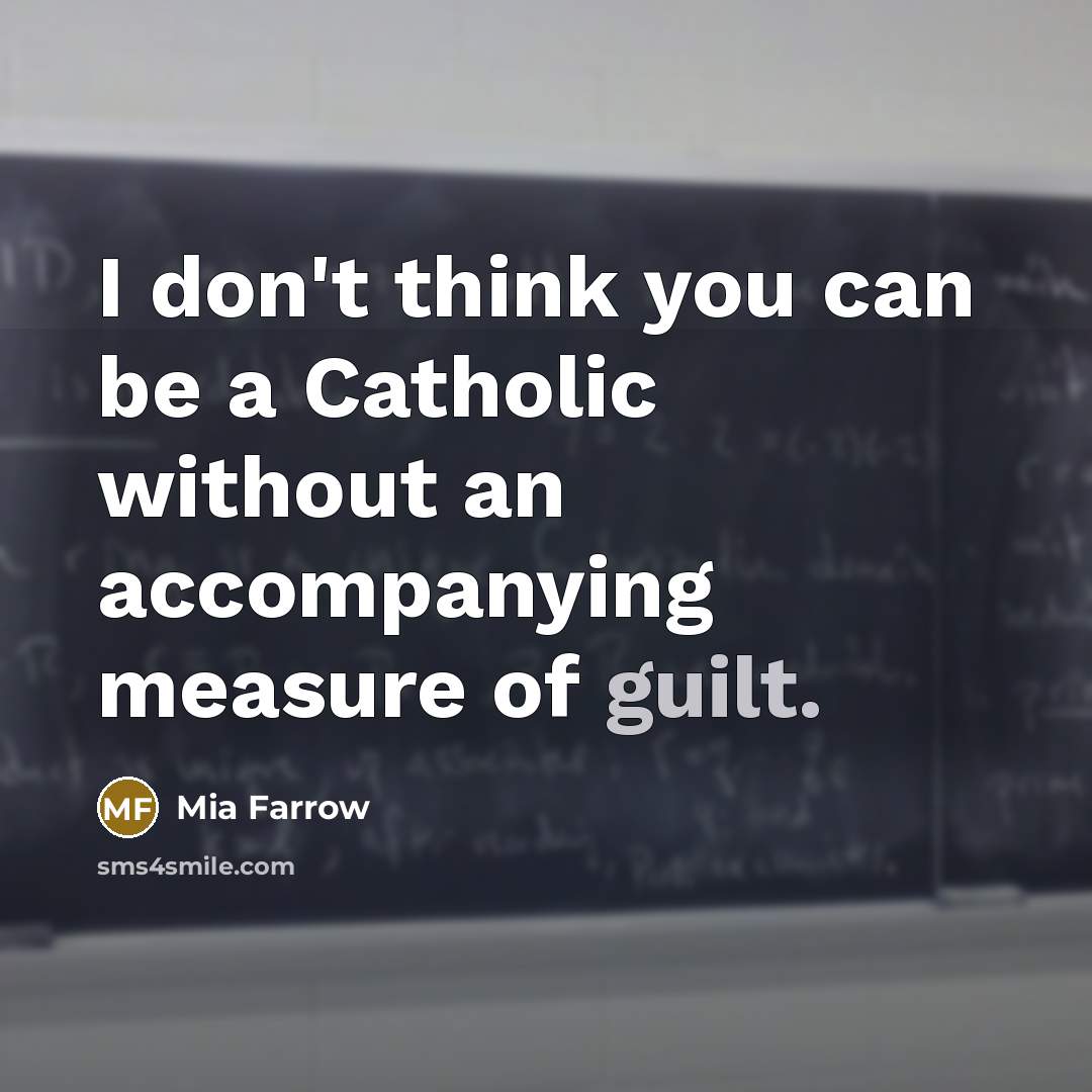 “I don't think you can be a Catholic without an accompanying measure of guilt.” quote by Mia Farrow