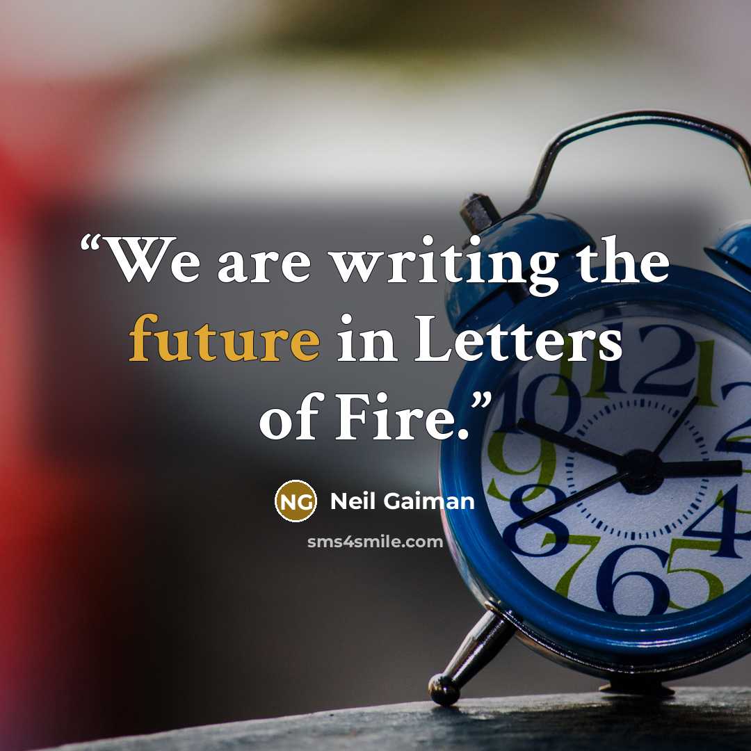 “We are writing the future in Letters of Fire.” quote by Neil Gaiman