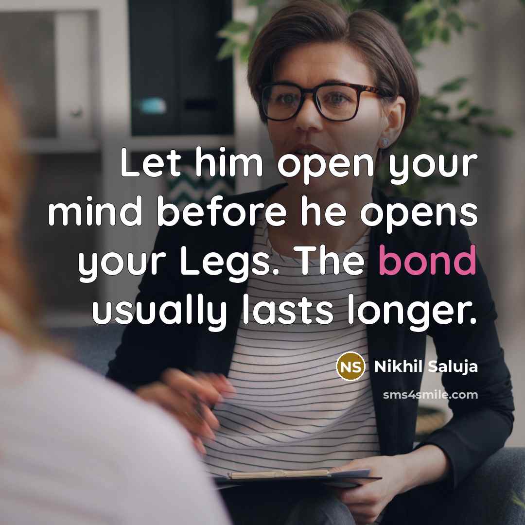 “Let him open your mind before he opens your Legs. The bond usually lasts longer.” quote by Nikhil Saluja