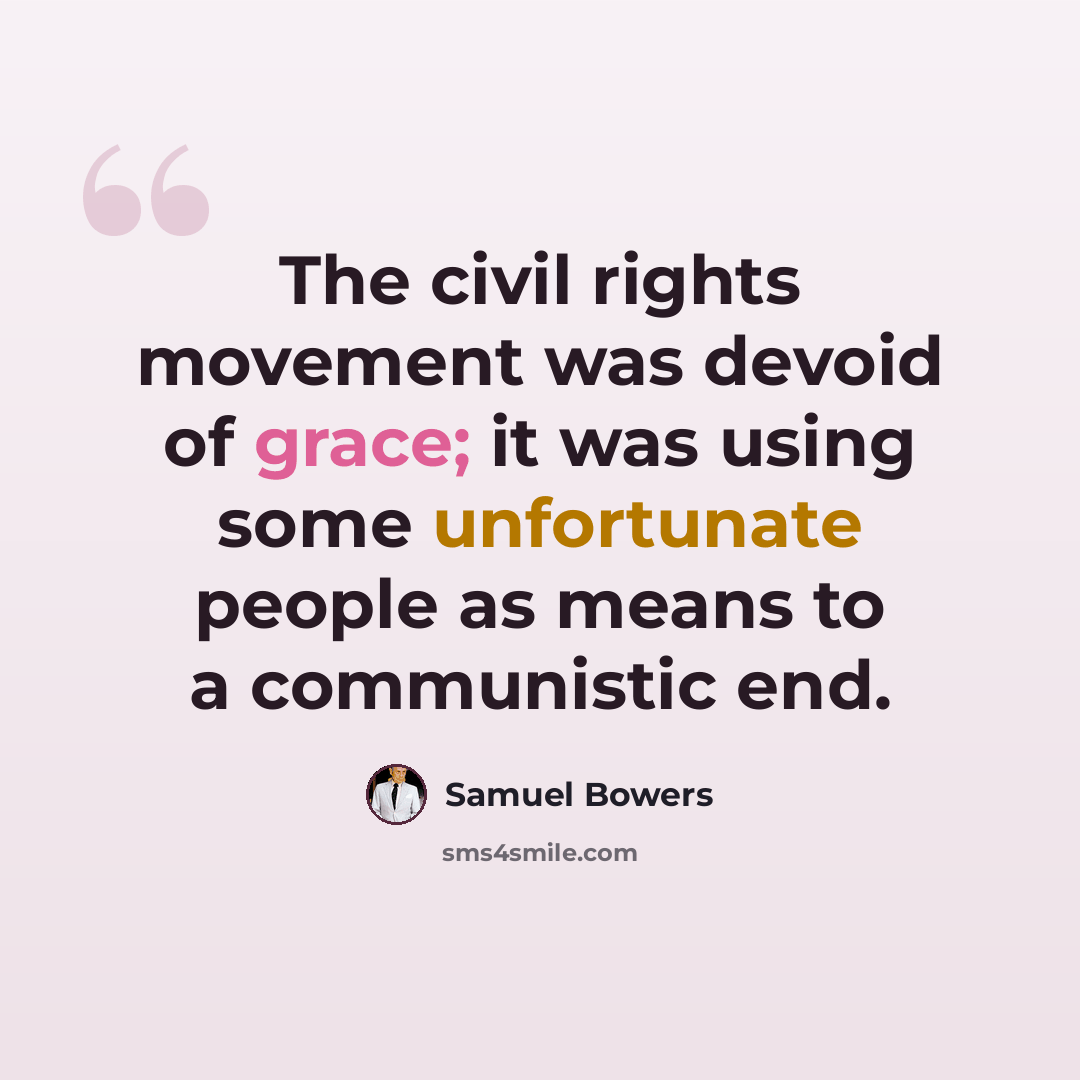 “The civil rights movement was devoid of grace; it was using some unfortunate people as means to a communistic end.” quote by Samuel Bowers