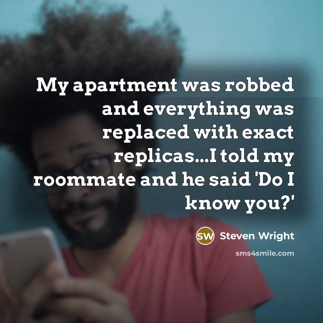 “My apartment was robbed and everything was replaced with exact replicas...I told my roommate and he said 'Do I know you?'” quote by Steven Wright