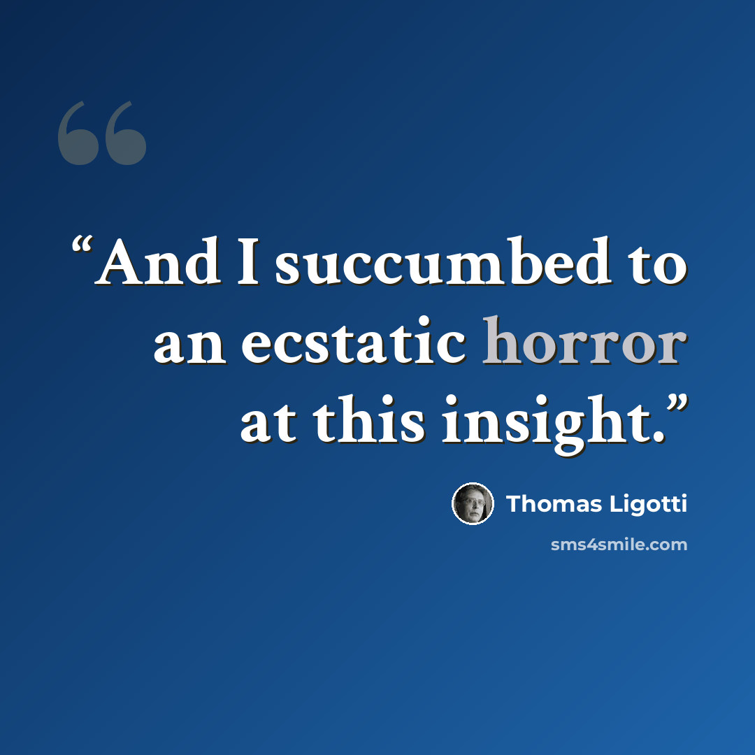 “And I succumbed to an ecstatic horror at this insight.” quote by Thomas Ligotti