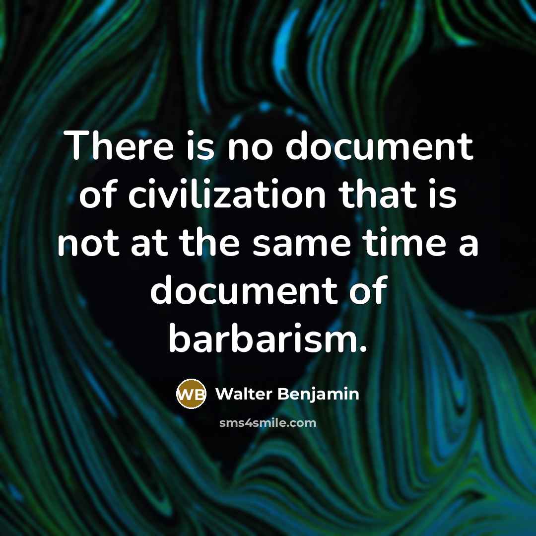 “There is no document of civilization that is not at the same time a document of barbarism.” quote by Walter Benjamin