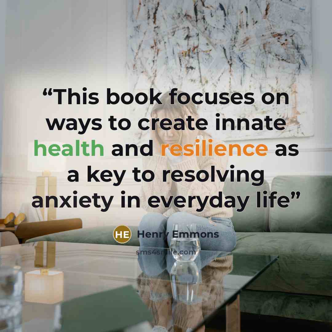 “This book focuses on ways to create innate health and resilience as a key to resolving anxiety in everyday life” quote by Henry Emmons