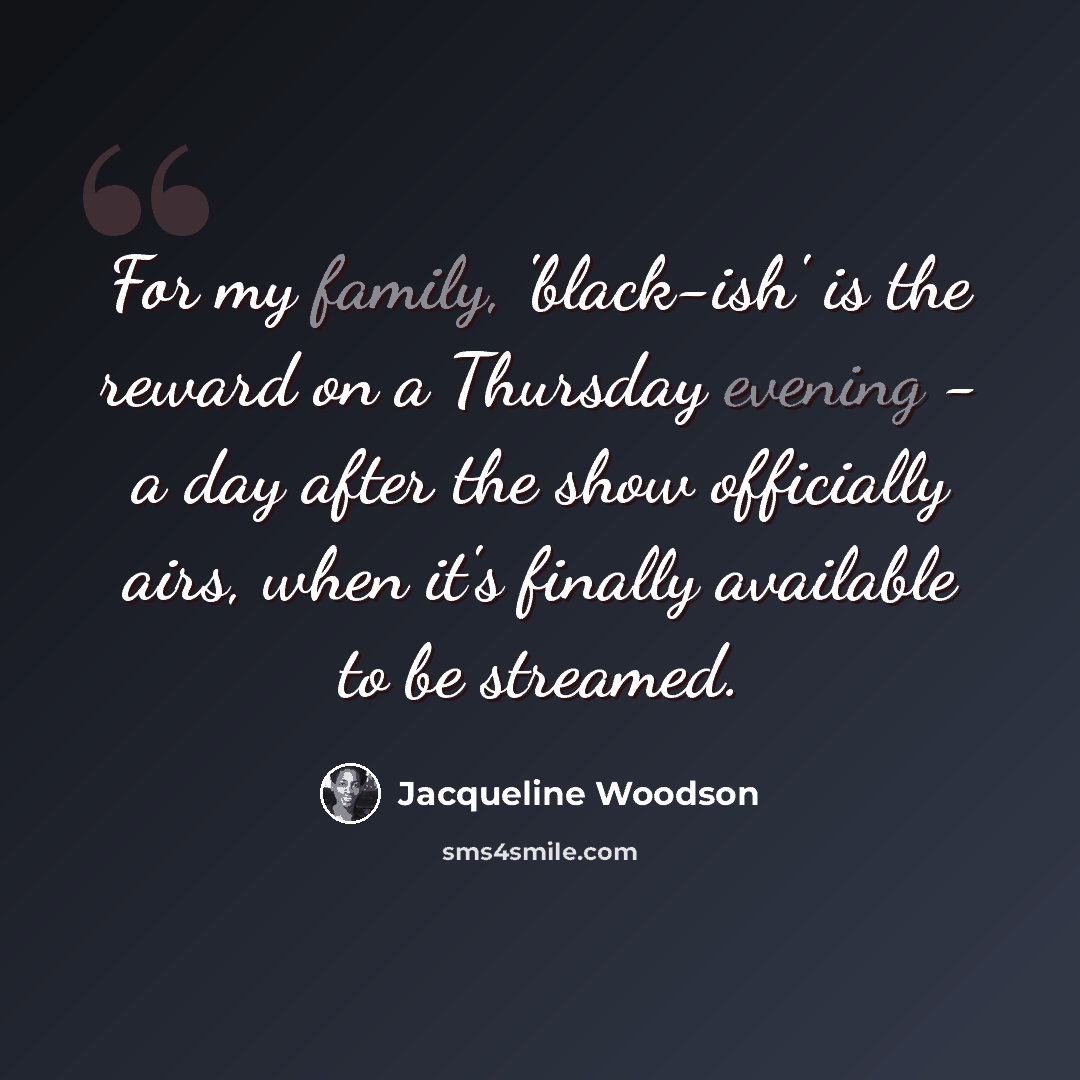 “For my family, 'black-ish' is the reward on a Thursday evening - a day after the show officially airs, when it's finally available to be streamed.” quote by Jacqueline Woodson