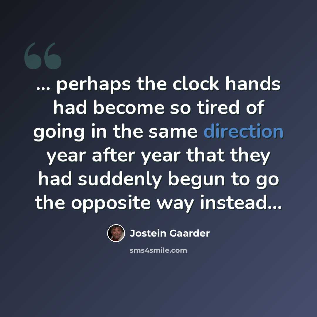 “... perhaps the clock hands had become so tired of going in the same direction year after year that they had suddenly begun to go the opposite way instead...” quote by Jostein Gaarder