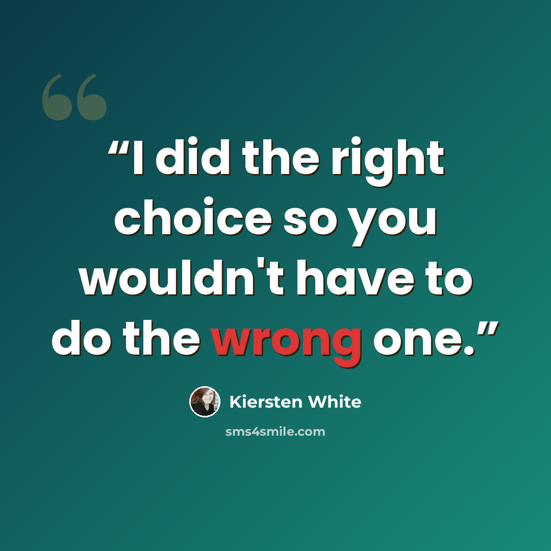 “I did the right choice so you wouldn't have to do the wrong one.” quote by Kiersten White