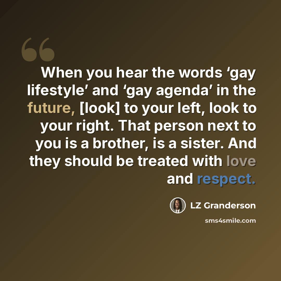 “When you hear the words ‘gay lifestyle’ and ‘gay agenda’ in the future, [look] to your left, look to your right. That person next to you is a brother, is a sister. And they should be treated with love and respect.” quote by LZ Granderson