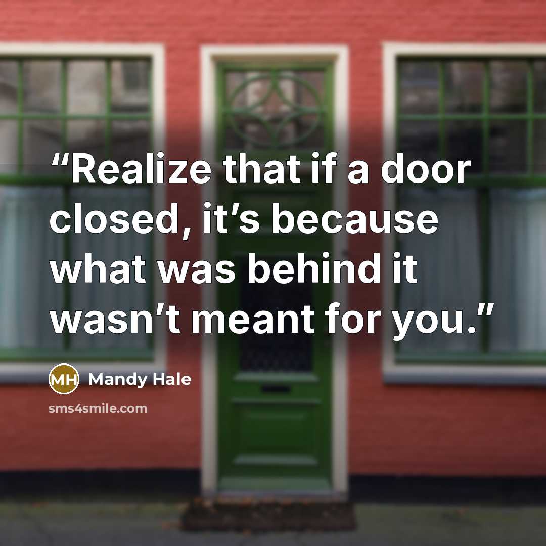 “Realize that if a door closed, it’s because what was behind it wasn’t meant for you.” quote by Mandy Hale