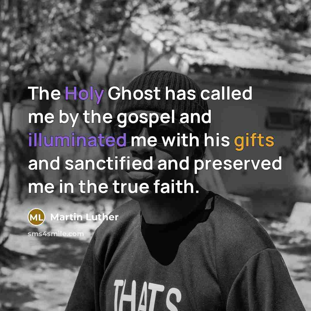 “The Holy Ghost has called me by the gospel and illuminated me with his gifts and sanctified and preserved me in the true faith.” quote by Martin Luther