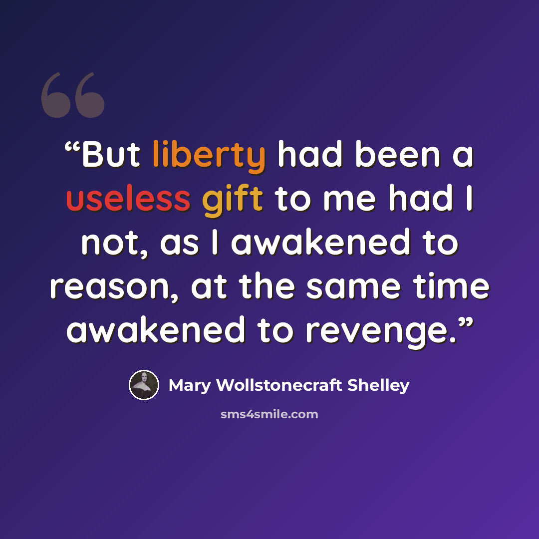“But liberty had been a useless gift to me had I not, as I awakened to reason, at the same time awakened to revenge.” quote by Mary Wollstonecraft Shelley