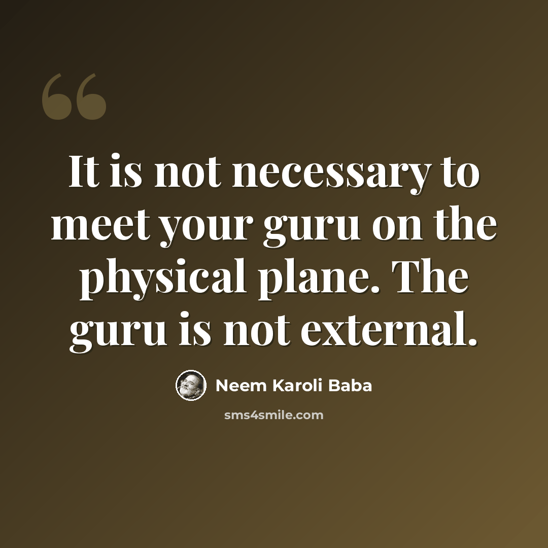 “It is not necessary to meet your guru on the physical plane. The guru is not external.” quote by Neem Karoli Baba