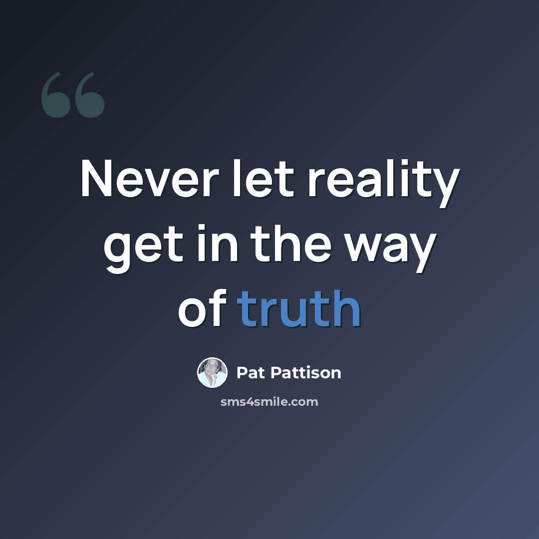 “Never let reality get in the way of truth” quote by Pat Pattison