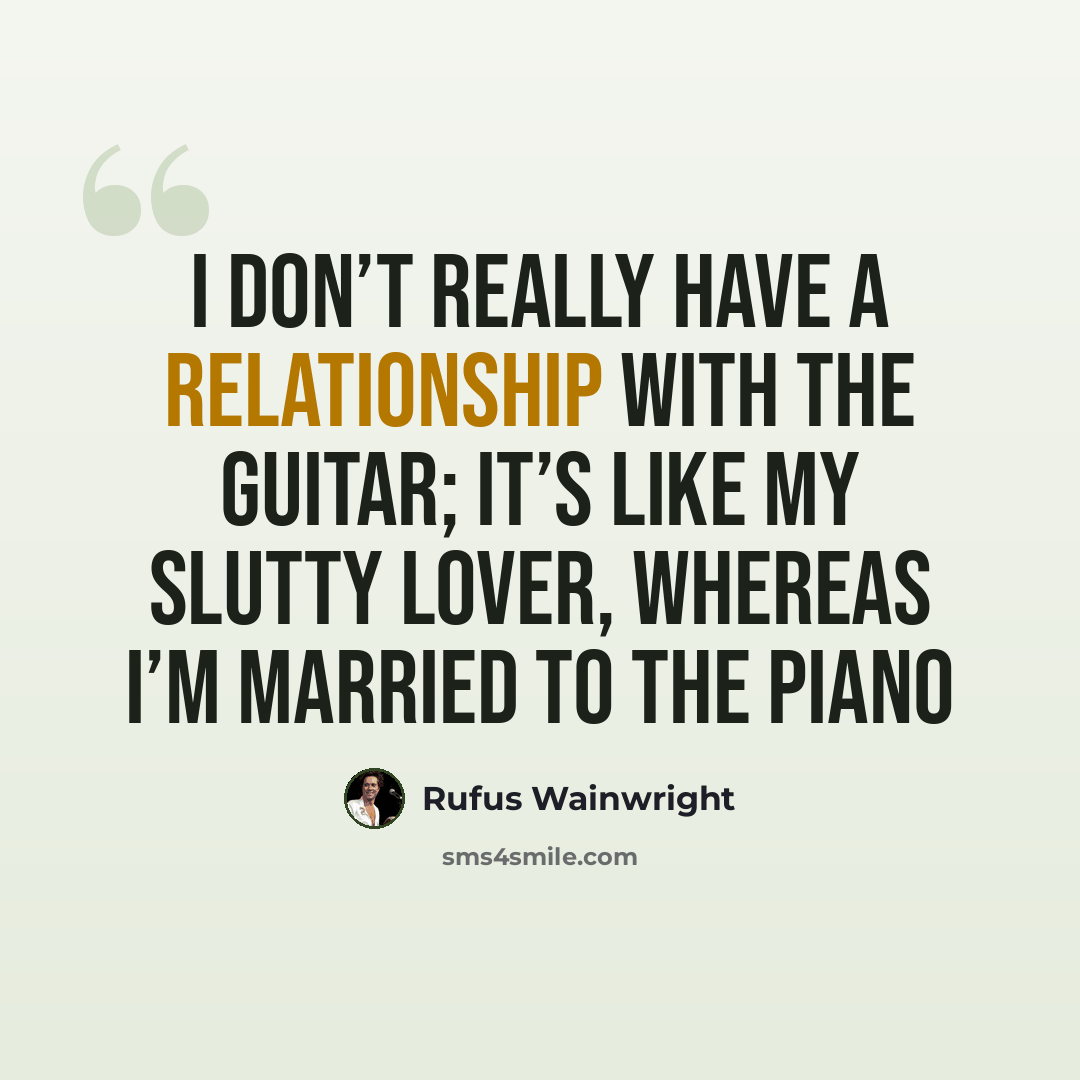 “I don’t really have a relationship with the guitar; it’s like my slutty lover, whereas I’m married to the piano” quote by Rufus Wainwright