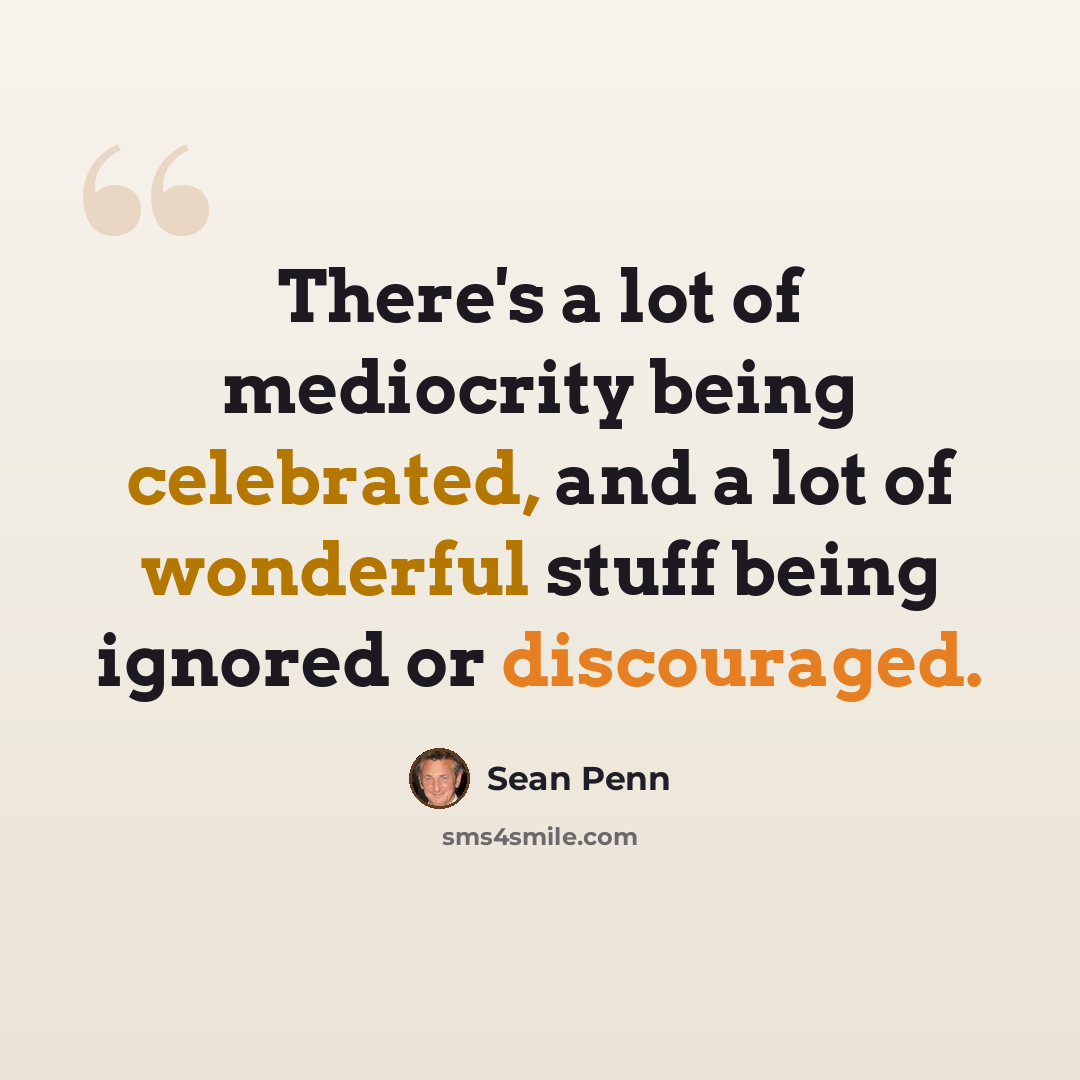 “There's a lot of mediocrity being celebrated, and a lot of wonderful stuff being ignored or discouraged.” quote by Sean Penn