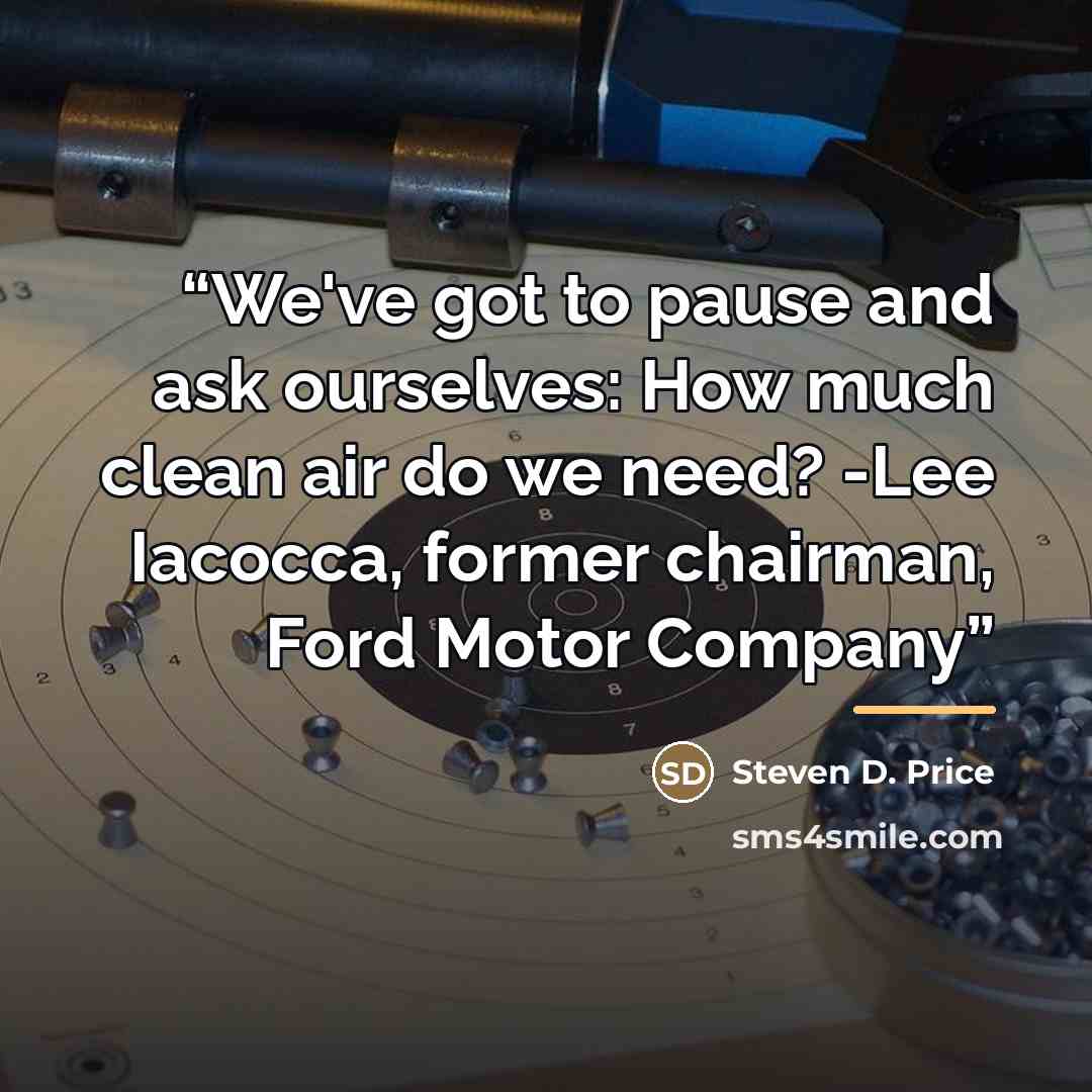 “We've got to pause and ask ourselves: How much clean air do we need? -Lee Iacocca, former chairman, Ford Motor Company” quote by Steven D. Price