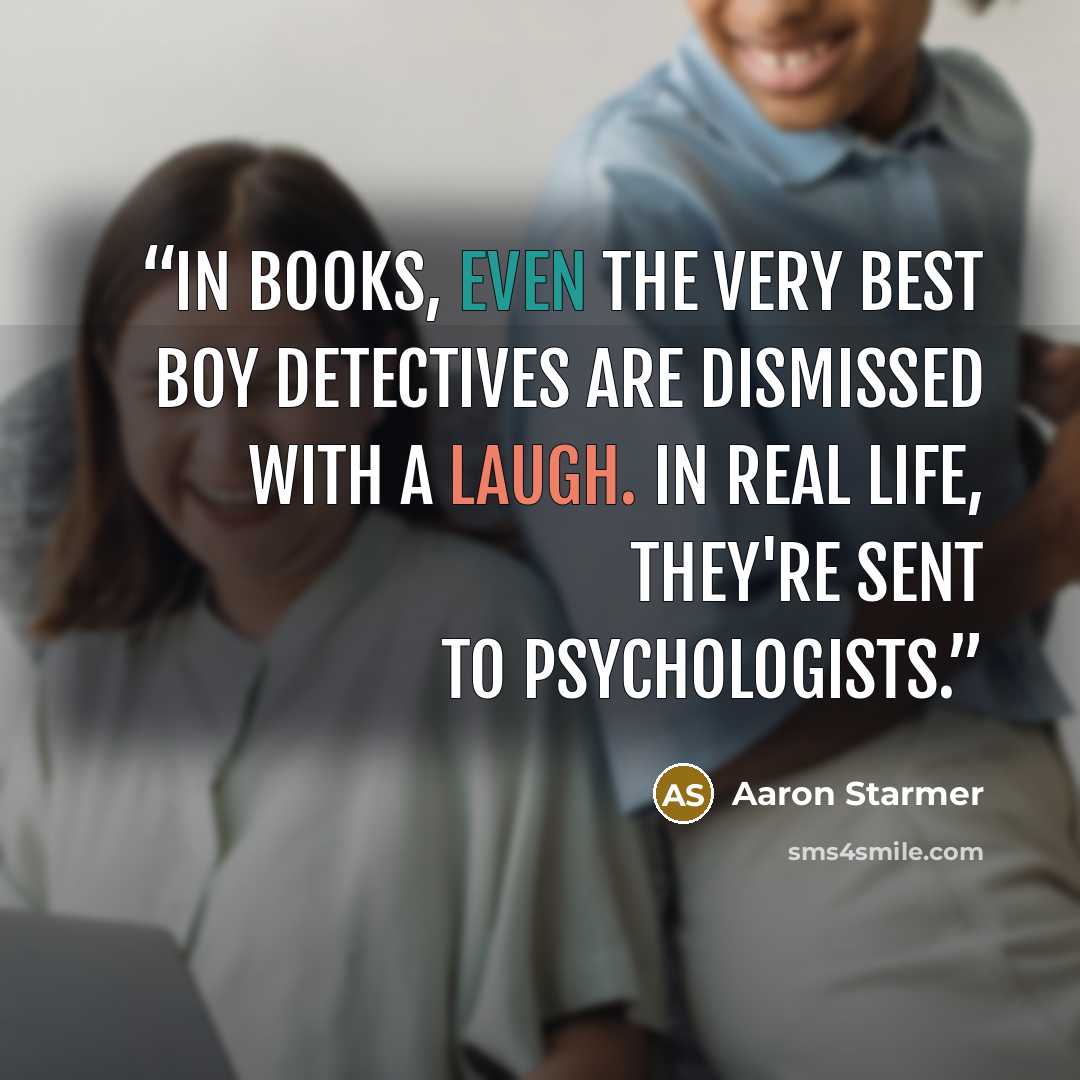 “In books, even the very best boy detectives are dismissed with a laugh. In real life, they're sent to psychologists.” quote by Aaron Starmer