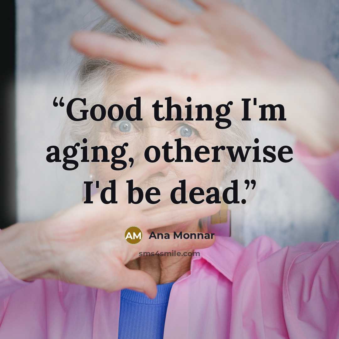 “Good thing I'm aging, otherwise I'd be dead.” quote by Ana Monnar