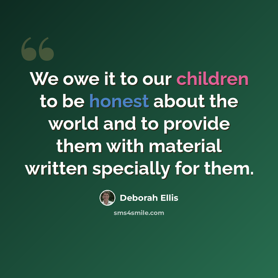 “We owe it to our children to be honest about the world and to provide them with material written specially for them.” quote by Deborah Ellis