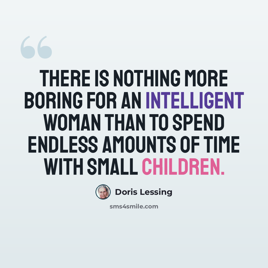 “There is nothing more boring for an intelligent woman than to spend endless amounts of time with small children.” quote by Doris Lessing