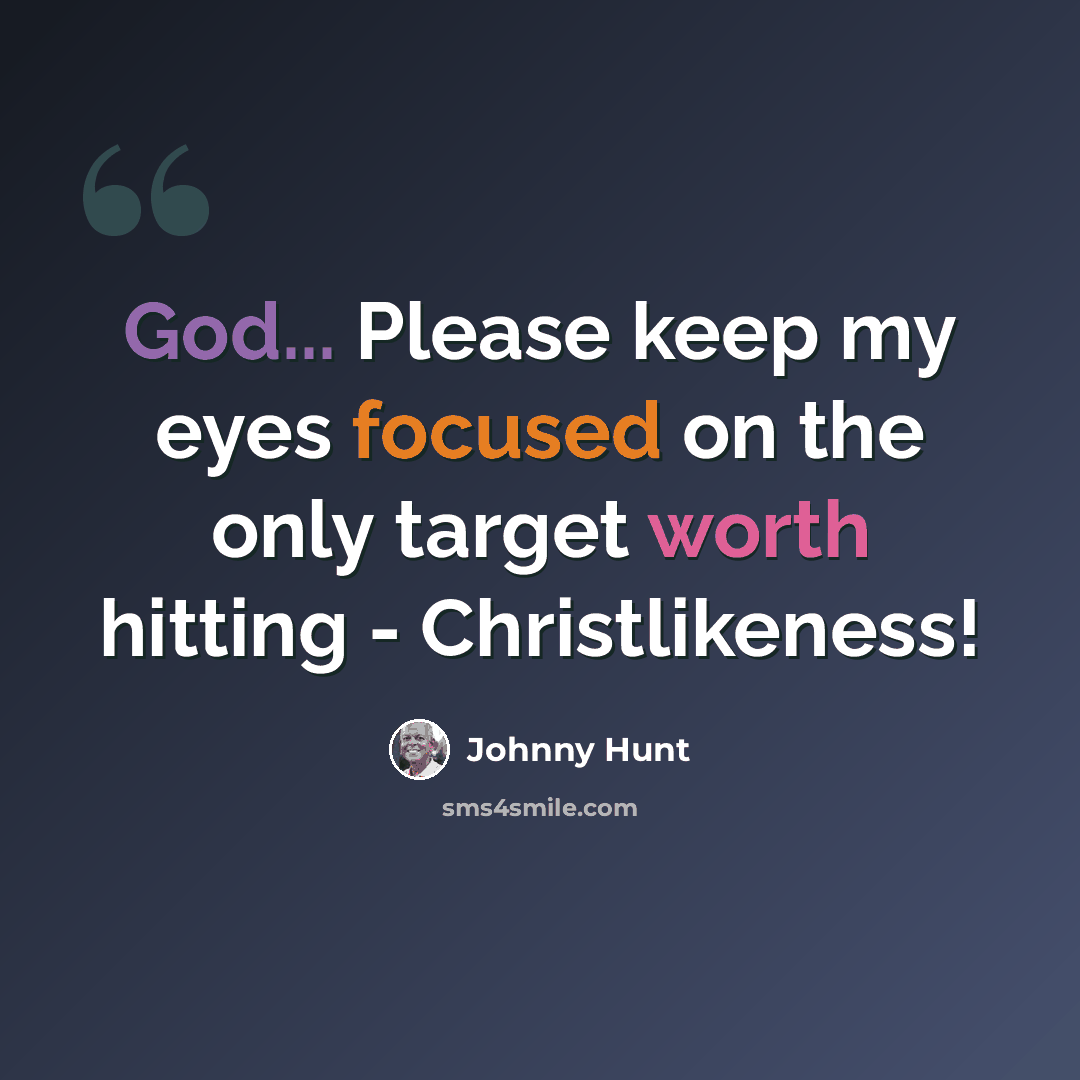 “God... Please keep my eyes focused on the only target worth hitting - Christlikeness!” quote by Johnny Hunt