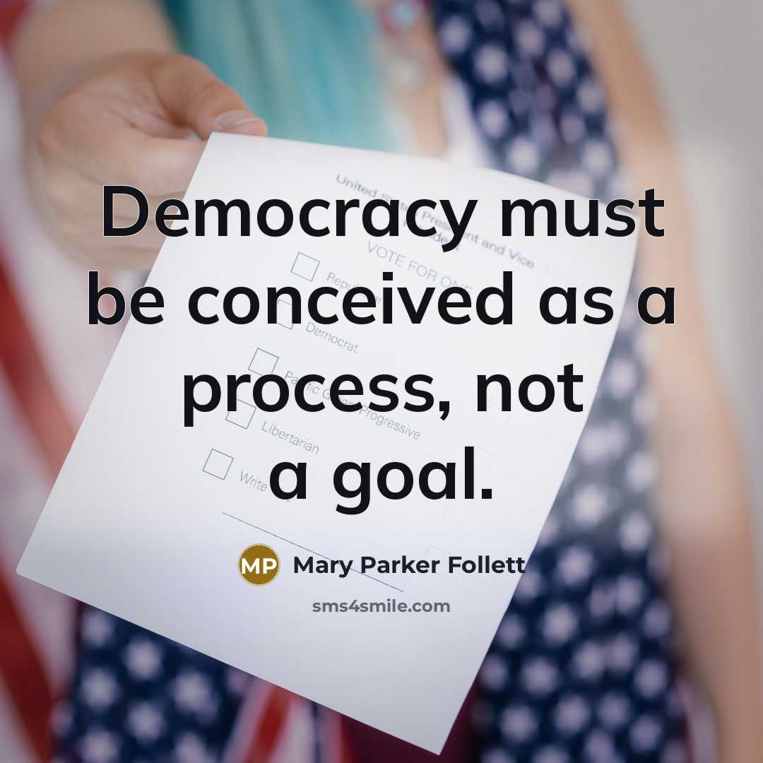 “Democracy must be conceived as a process, not a goal.” quote by Mary Parker Follett