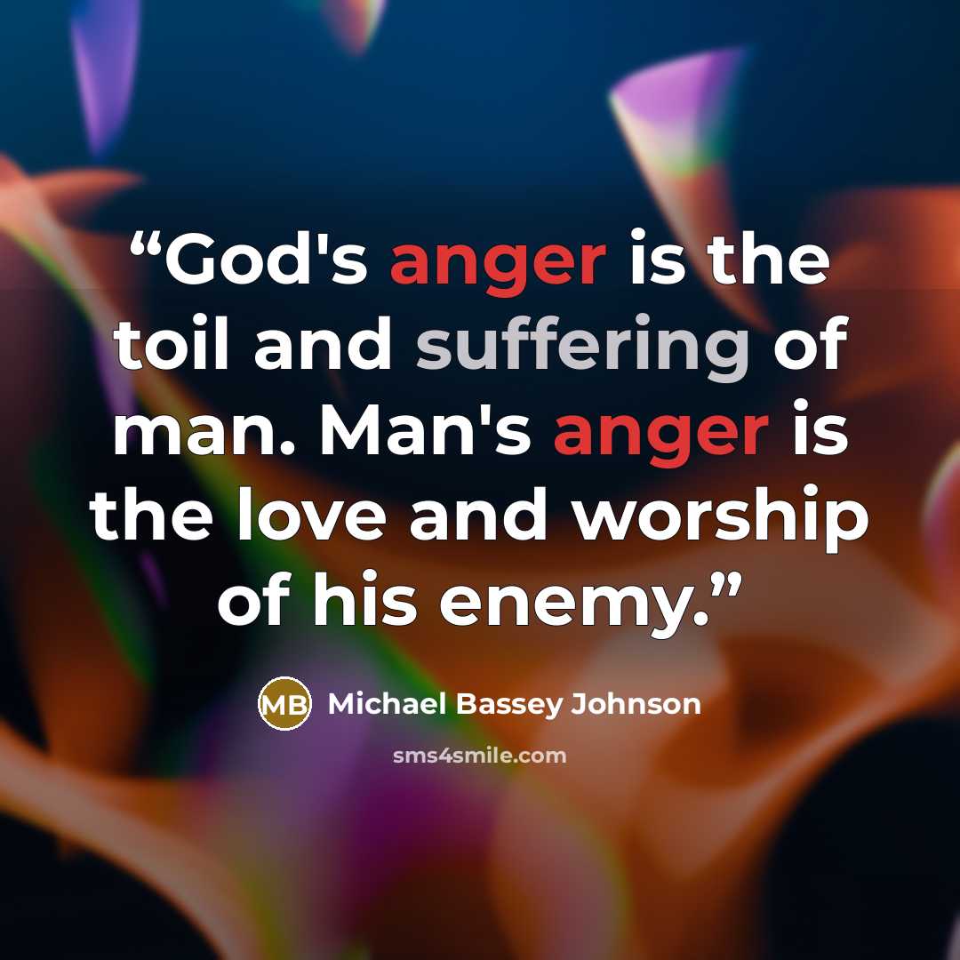 “God's anger is the toil and suffering of man. Man's anger is the love and worship of his enemy.” quote by Michael Bassey Johnson