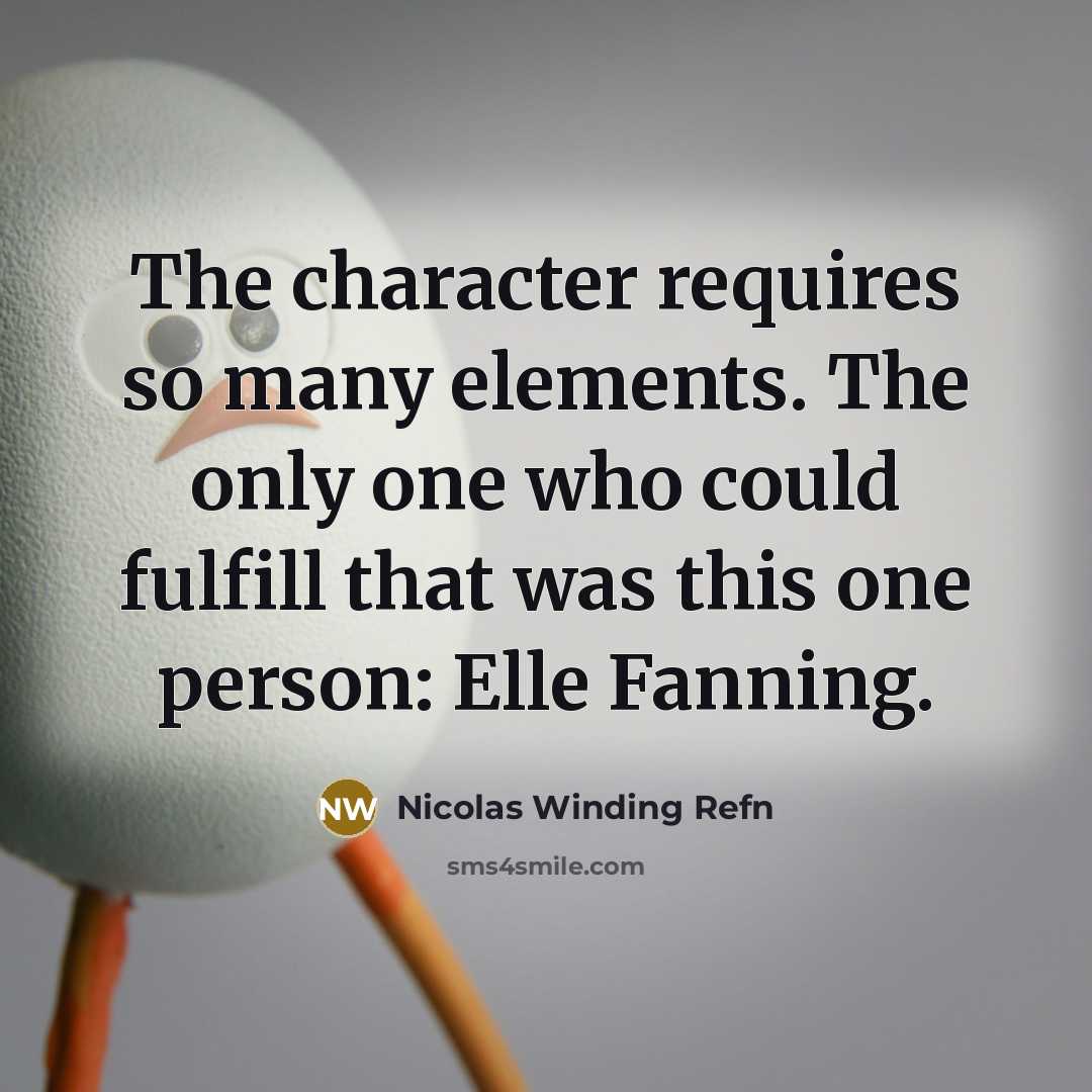 “The character requires so many elements. The only one who could fulfill that was this one person: Elle Fanning.” quote by Nicolas Winding Refn