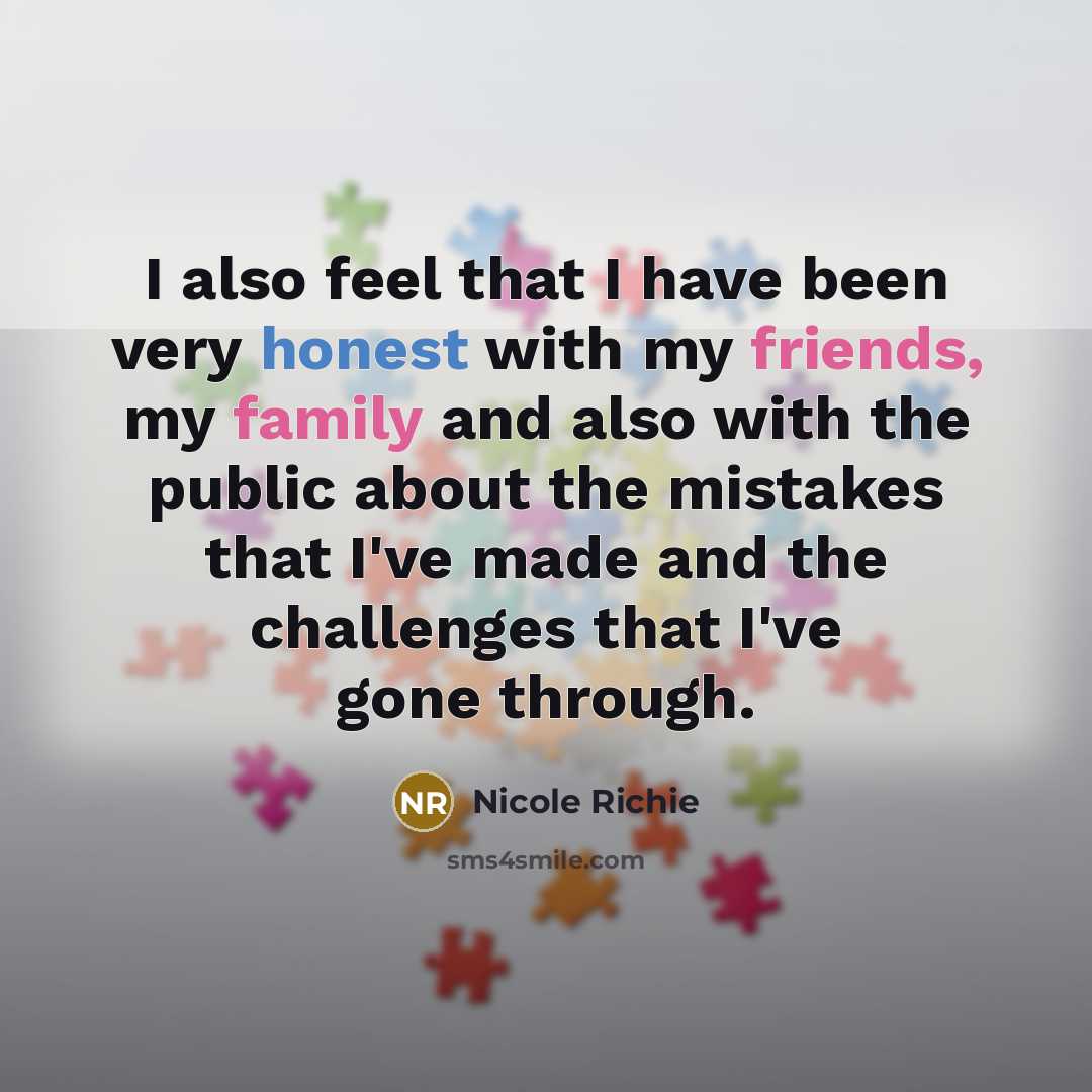 “I also feel that I have been very honest with my friends, my family and also with the public about the mistakes that I've made and the challenges that I've gone through.” quote by Nicole Richie