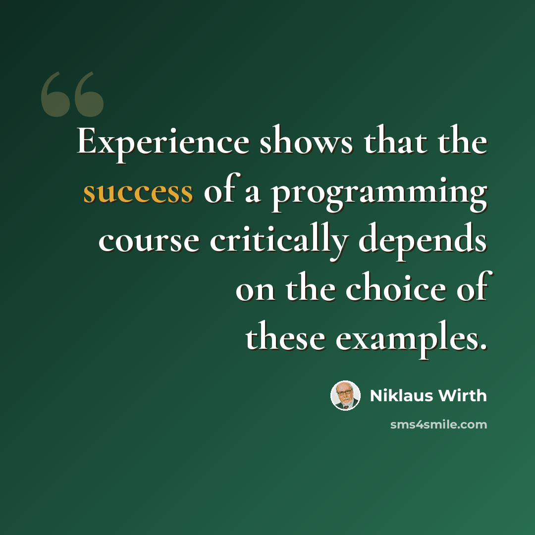 “Experience shows that the success of a programming course critically depends on the choice of these examples.” quote by Niklaus Wirth