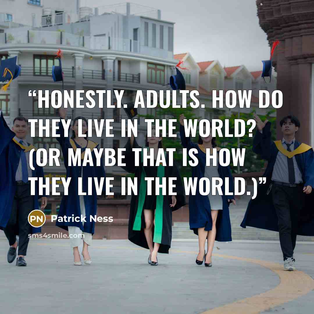 “Honestly. Adults. How do they live in the world? (Or maybe that is how they live in the world.)” quote by Patrick Ness