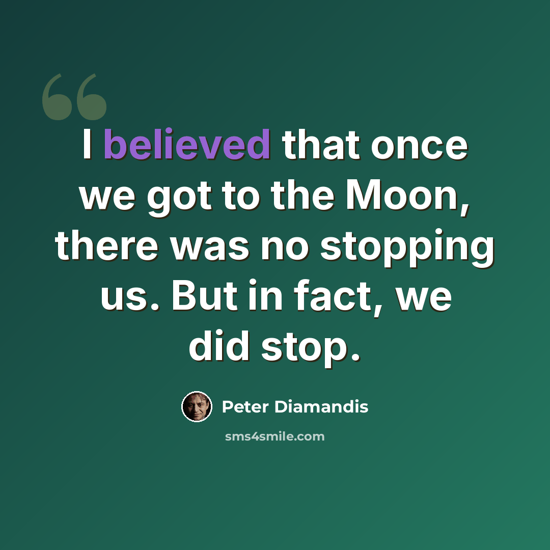 “I believed that once we got to the Moon, there was no stopping us. But in fact, we did stop.” quote by Peter Diamandis
