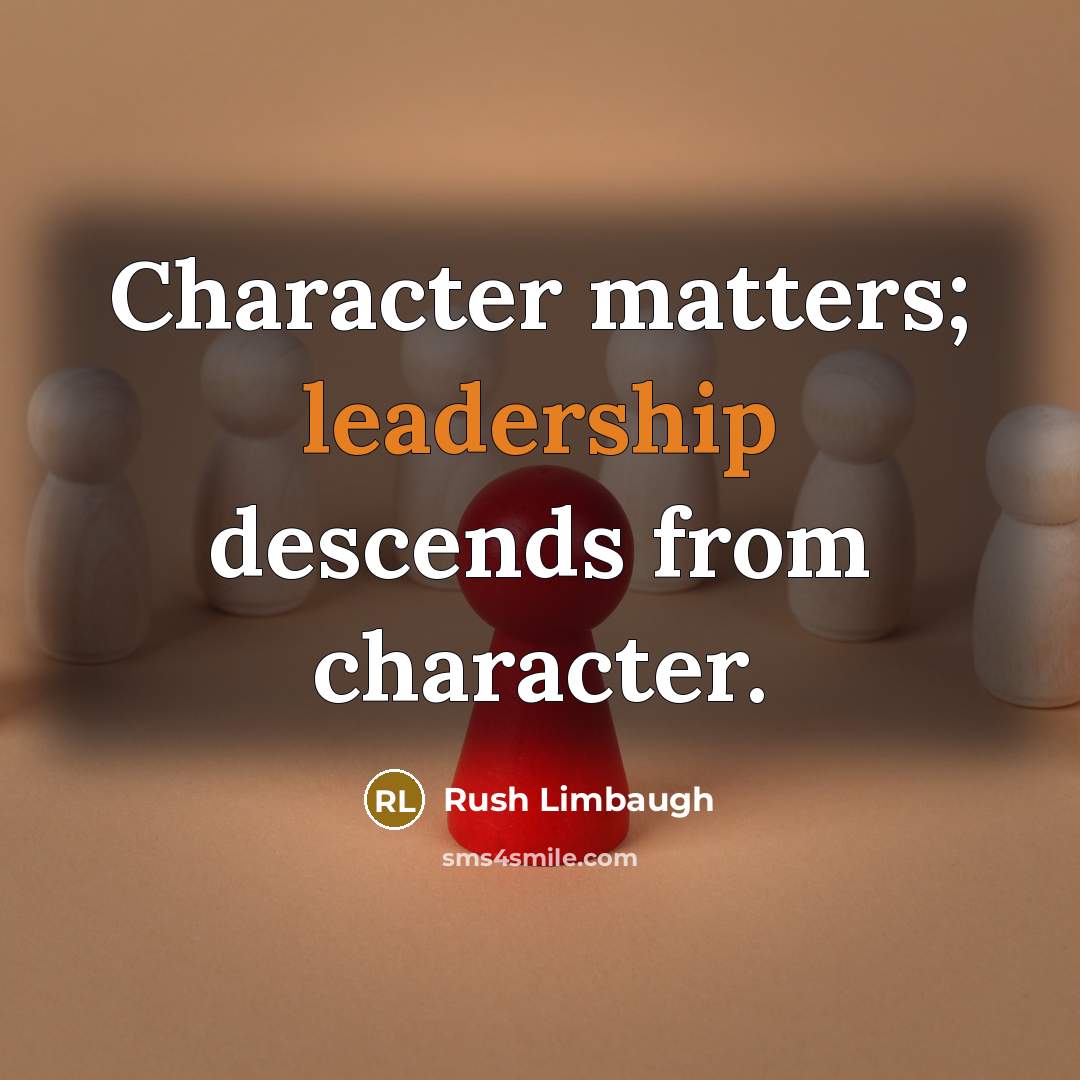 “Character matters; leadership descends from character.” quote by Rush Limbaugh